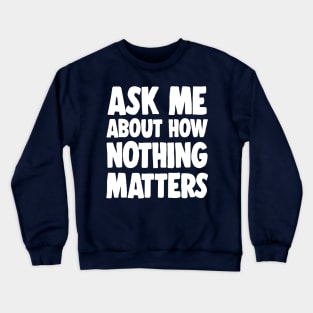 Ask Me About How Nothing Matters - Nihilist Statement Tee Crewneck Sweatshirt